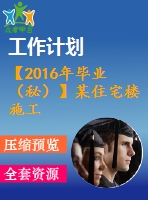 【2016年畢業(yè)（秘）】某住宅樓施工組織計劃【論文+進度表】