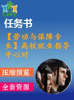 【勞動與保障專業(yè)】高校就業(yè)指導(dǎo)中心對畢業(yè)生就業(yè)的影響分析【含任務(wù)書+論文】