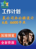 某公司辦公樓設(shè)計(jì) 6層 6600平米（建筑圖、結(jié)構(gòu)圖、計(jì)算書(shū)、施工組織、進(jìn)度計(jì)劃表（cad橫道圖）、總平面圖、含電算等資料）