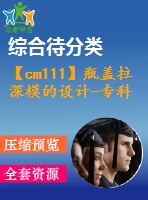 【cm111】瓶蓋拉深模的設(shè)計-專科【c】【復(fù)合】