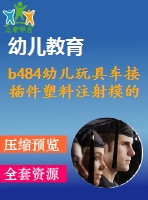 b484幼兒玩具車(chē)接插件塑料注射模的設(shè)計(jì)( 全部結(jié)清）