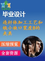 連桿體加工工藝和銑小缺口寬度8的夾具設(shè)計(jì)【4張cad圖紙、工藝卡片和說明書】