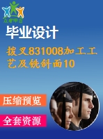 撥叉831008加工工藝及銑斜面10夾具設(shè)計(jì)[銑斷前]【含cad圖紙，工序卡，工藝過程卡，說明書】