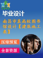 南昌市某高校圖書館設(shè)計【建筑施工類】【29張cad圖紙+畢業(yè)論文+外文翻譯】