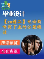 【zs精品】電話筒聽(tīng)筒下蓋的注塑模設(shè)計(jì)【注塑射模具類(lèi)優(yōu)秀機(jī)械畢業(yè)設(shè)計(jì)@word+15cad全套圖紙】